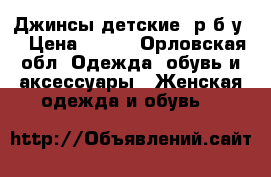 Джинсы детские 1р.б.у. › Цена ­ 400 - Орловская обл. Одежда, обувь и аксессуары » Женская одежда и обувь   